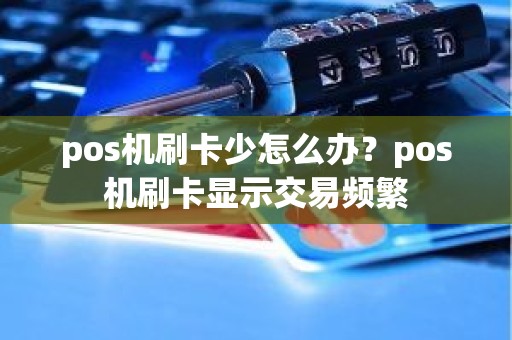 pos机刷卡少怎么办？pos机刷卡显示交易频繁