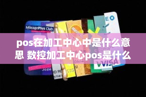 pos在加工中心中是什么意思 数控加工中心pos是什么意思