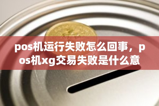 pos机运行失败怎么回事，pos机xg交易失败是什么意思