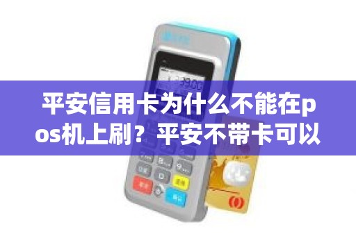 平安信用卡为什么不能在pos机上刷？平安不带卡可以pos刷卡吗