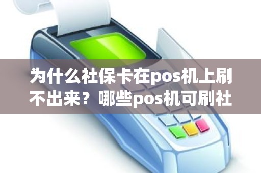 为什么社保卡在pos机上刷不出来？哪些pos机可刷社保卡