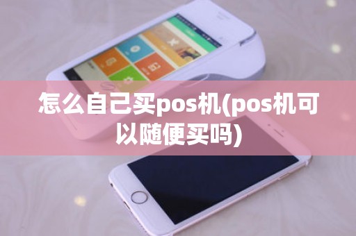 怎么自己买pos机(pos机可以随便买吗)