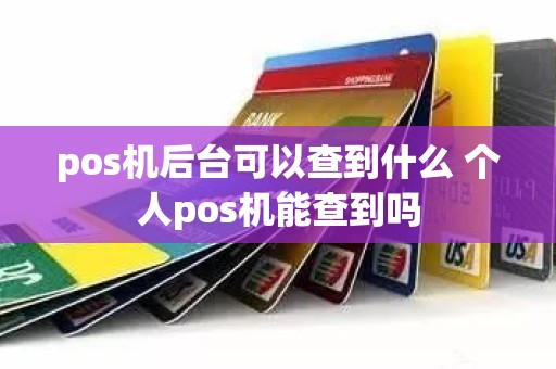 pos机后台可以查到什么 个人pos机能查到吗