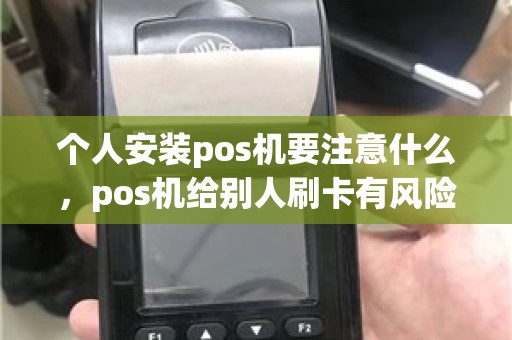 个人安装pos机要注意什么，pos机给别人刷卡有风险吗