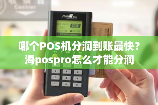 哪个POS机分润到账最快？海pospro怎么才能分润