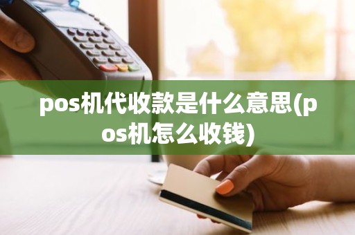 pos机代收款是什么意思(pos机怎么收钱)