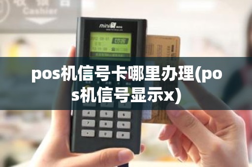 pos机信号卡哪里办理(pos机信号显示x)