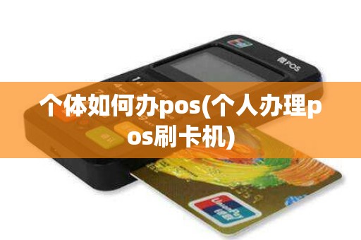 个体如何办pos(个人办理pos刷卡机)