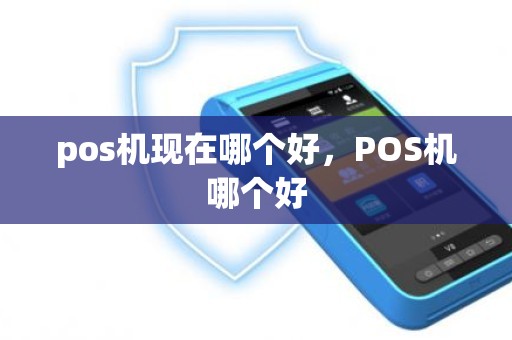 pos机现在哪个好，POS机哪个好