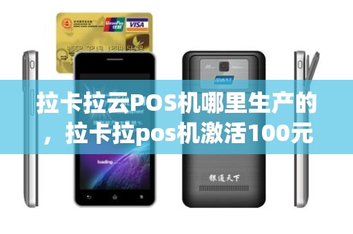 拉卡拉云POS机哪里生产的，拉卡拉pos机激活100元