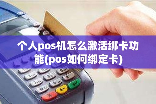 个人pos机怎么激活绑卡功能(pos如何绑定卡)