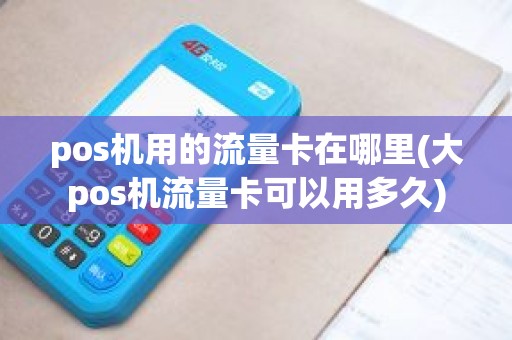 pos机用的流量卡在哪里(大pos机流量卡可以用多久)