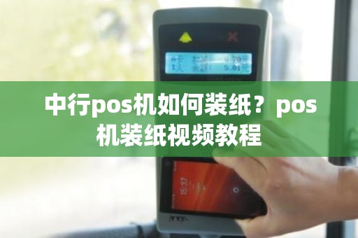 中行pos机如何装纸？pos机装纸视频教程