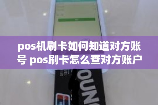 pos机刷卡如何知道对方账号 pos刷卡怎么查对方账户