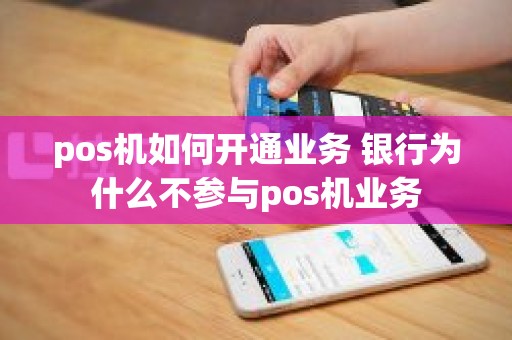 pos机如何开通业务 银行为什么不参与pos机业务