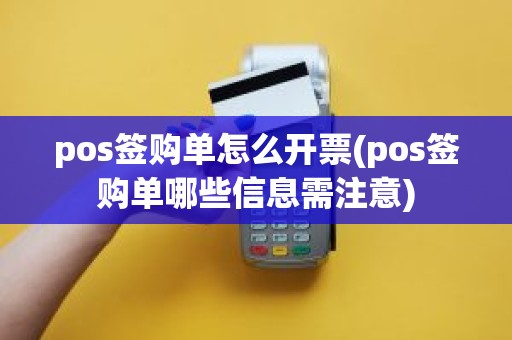 pos签购单怎么开票(pos签购单哪些信息需注意)