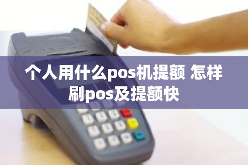 个人用什么pos机提额 怎样刷pos及提额快