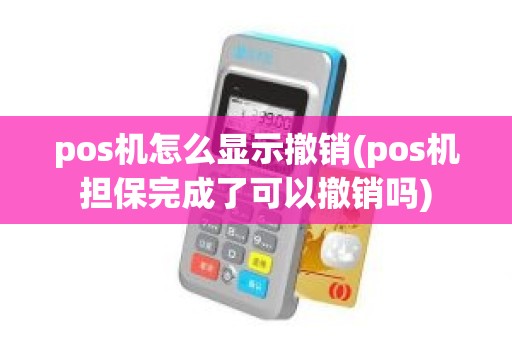 pos机怎么显示撤销(pos机担保完成了可以撤销吗)