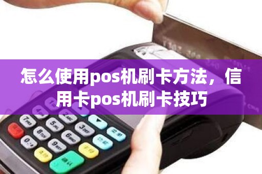 怎么使用pos机刷卡方法，信用卡pos机刷卡技巧