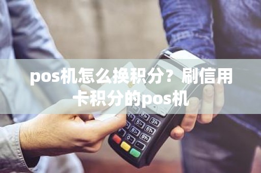 pos机怎么换积分？刷信用卡积分的pos机