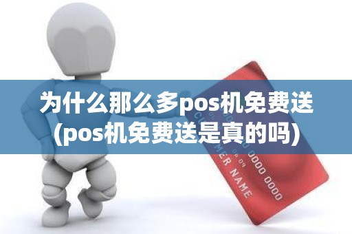 为什么那么多pos机免费送(pos机免费送是真的吗)