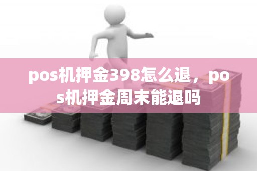 pos机押金398怎么退，pos机押金周末能退吗