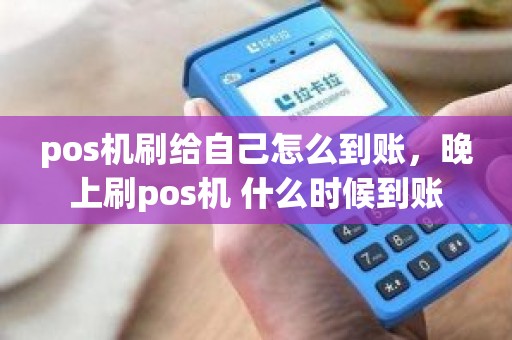 pos机刷给自己怎么到账，晚上刷pos机 什么时候到账