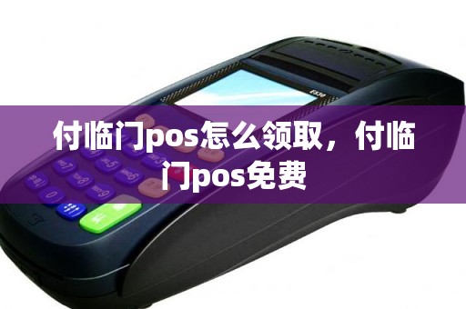 付临门pos怎么领取，付临门pos免费