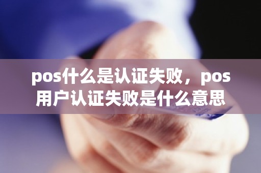 pos什么是认证失败，pos用户认证失败是什么意思