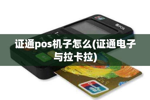 证通pos机子怎么(证通电子与拉卡拉)