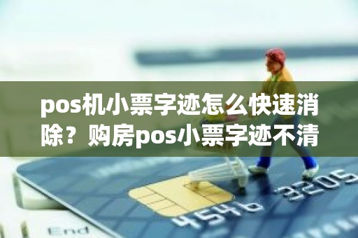 pos机小票字迹怎么快速消除？购房pos小票字迹不清