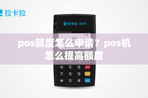 pos额度怎么申请？pos机怎么提高额度