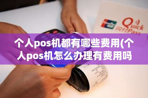 个人pos机都有哪些费用(个人pos机怎么办理有费用吗)