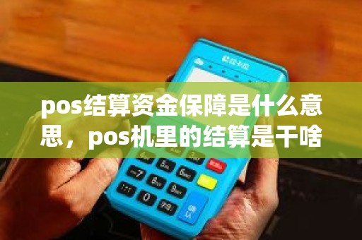 pos结算资金保障是什么意思，pos机里的结算是干啥的