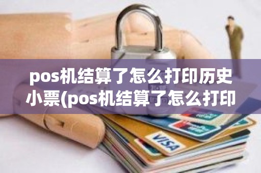 pos机结算了怎么打印历史小票(pos机结算了怎么打印历史小票)