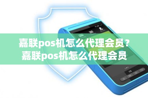 嘉联pos机怎么代理会员？嘉联pos机怎么代理会员