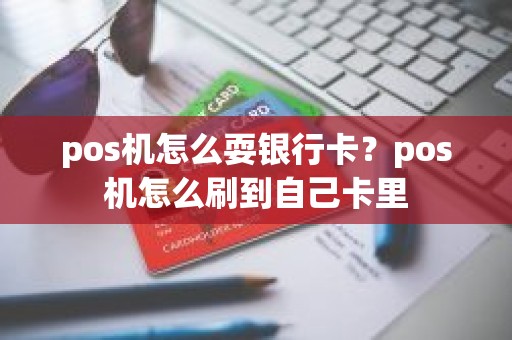 pos机怎么耍银行卡？pos机怎么刷到自己卡里