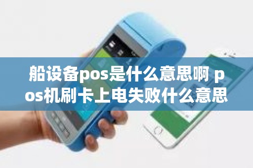 船设备pos是什么意思啊 pos机刷卡上电失败什么意思