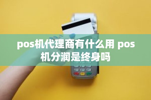 pos机代理商有什么用 pos机分润是终身吗