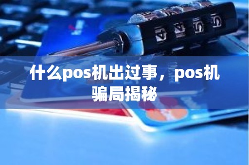 什么pos机出过事，pos机骗局揭秘