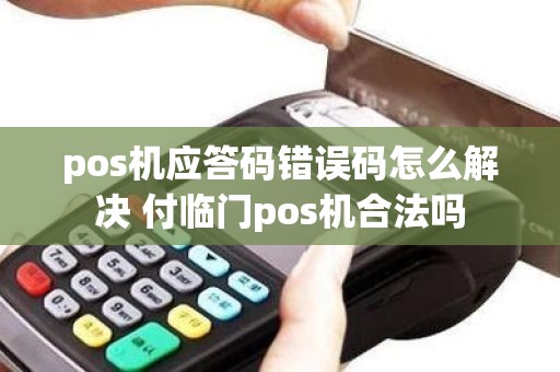 pos机应答码错误码怎么解决 付临门pos机合法吗