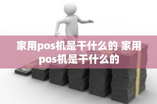 家用pos机是干什么的 家用pos机是干什么的