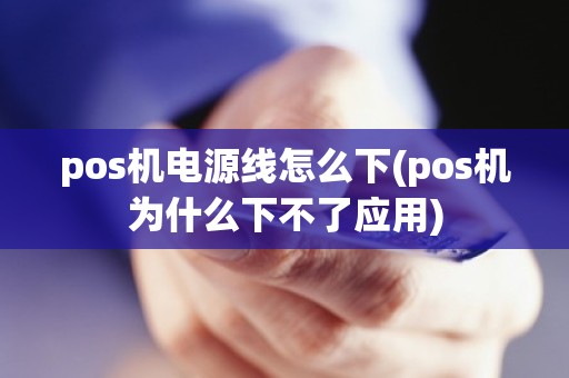 pos机电源线怎么下(pos机为什么下不了应用)