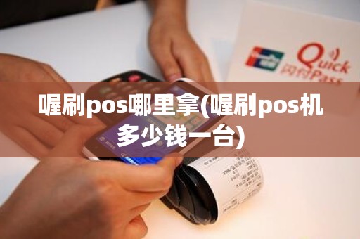 喔刷pos哪里拿(喔刷pos机多少钱一台)