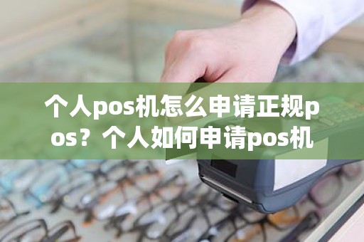 个人pos机怎么申请正规pos？个人如何申请pos机