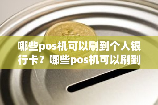 哪些pos机可以刷到个人银行卡？哪些pos机可以刷到个人银行卡