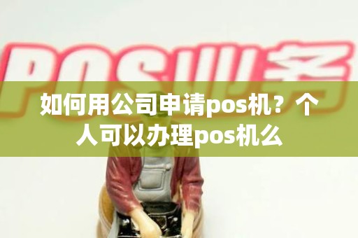 如何用公司申请pos机？个人可以办理pos机么