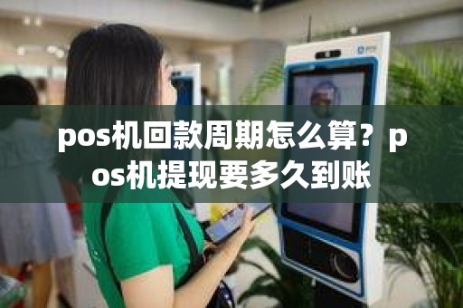 pos机回款周期怎么算？pos机提现要多久到账