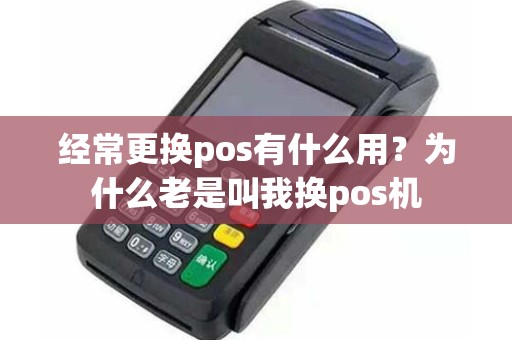 经常更换pos有什么用？为什么老是叫我换pos机