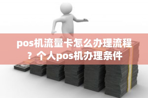 pos机流量卡怎么办理流程？个人pos机办理条件